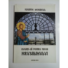 RUGATI-VA  PENTRU PACEA IERUSALIMULUI  -  ALCATUIRE DE IGNATIE MONAHUL